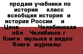 продам учебники по истории 10 класс “всеобщая история“ и “история России“(1 и 2) › Цена ­ 750 - Челябинская обл., Челябинск г. Книги, музыка и видео » Книги, журналы   